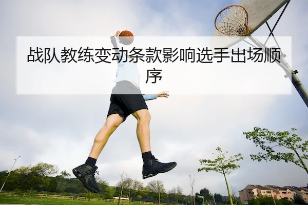 战队教练变动条款影响选手出场顺序